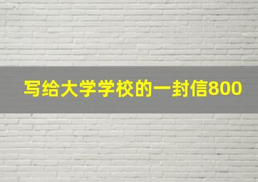 写给大学学校的一封信800