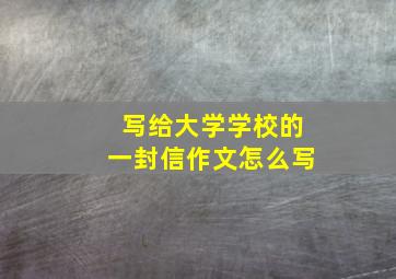 写给大学学校的一封信作文怎么写