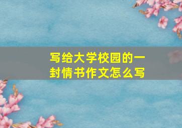 写给大学校园的一封情书作文怎么写