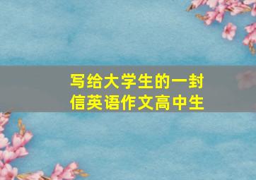 写给大学生的一封信英语作文高中生