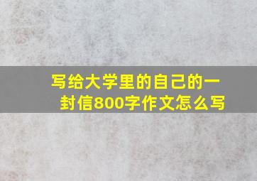 写给大学里的自己的一封信800字作文怎么写