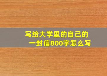 写给大学里的自己的一封信800字怎么写