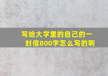 写给大学里的自己的一封信800字怎么写的啊