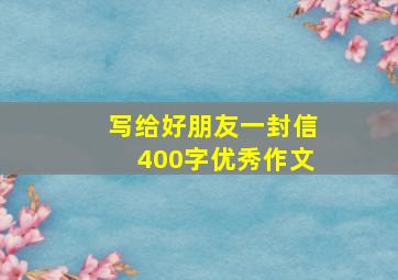 写给好朋友一封信400字优秀作文