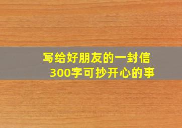 写给好朋友的一封信300字可抄开心的事