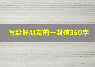 写给好朋友的一封信350字