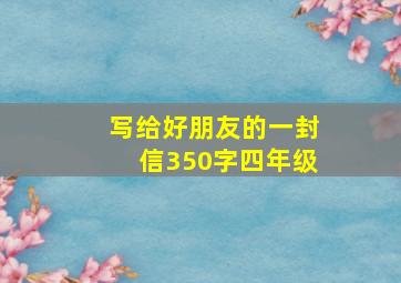 写给好朋友的一封信350字四年级