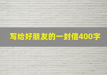 写给好朋友的一封信400字