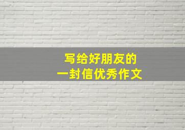 写给好朋友的一封信优秀作文