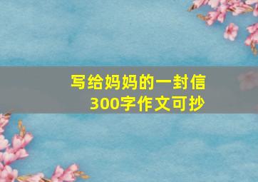 写给妈妈的一封信300字作文可抄