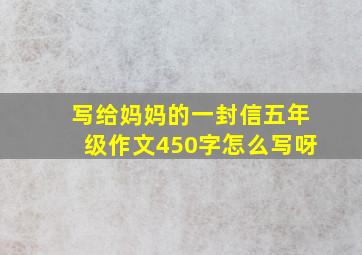 写给妈妈的一封信五年级作文450字怎么写呀