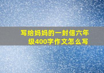 写给妈妈的一封信六年级400字作文怎么写