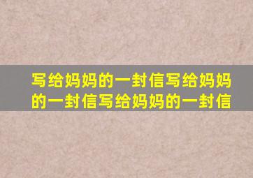 写给妈妈的一封信写给妈妈的一封信写给妈妈的一封信