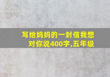 写给妈妈的一封信我想对你说400字,五年级