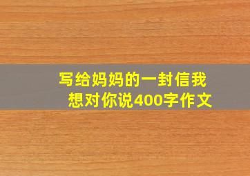 写给妈妈的一封信我想对你说400字作文