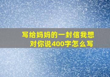 写给妈妈的一封信我想对你说400字怎么写