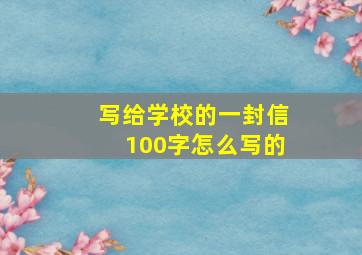 写给学校的一封信100字怎么写的