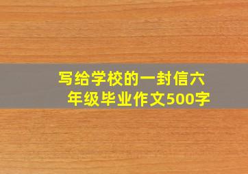 写给学校的一封信六年级毕业作文500字