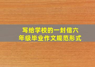 写给学校的一封信六年级毕业作文规范形式