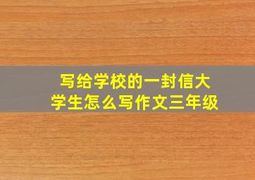 写给学校的一封信大学生怎么写作文三年级