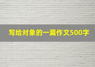 写给对象的一篇作文500字