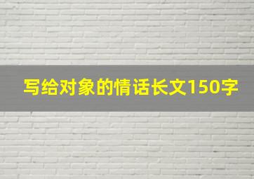 写给对象的情话长文150字