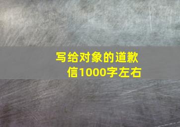 写给对象的道歉信1000字左右