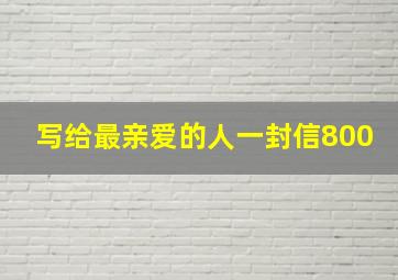 写给最亲爱的人一封信800