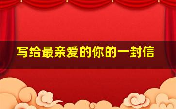 写给最亲爱的你的一封信