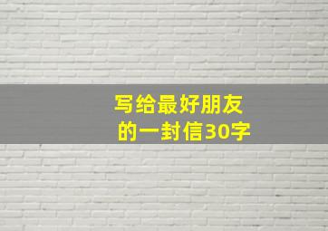 写给最好朋友的一封信30字