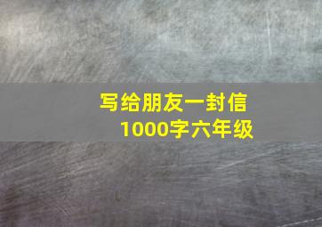 写给朋友一封信1000字六年级