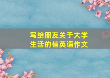 写给朋友关于大学生活的信英语作文