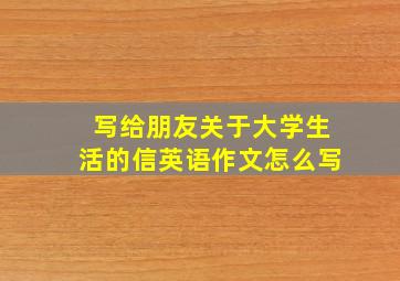 写给朋友关于大学生活的信英语作文怎么写