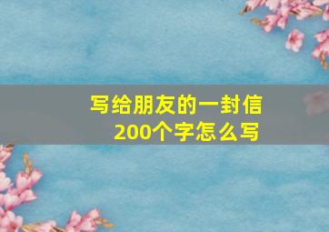 写给朋友的一封信200个字怎么写