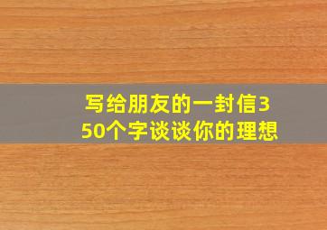 写给朋友的一封信350个字谈谈你的理想