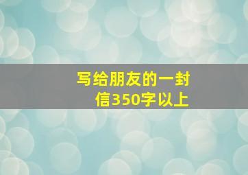 写给朋友的一封信350字以上