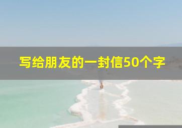 写给朋友的一封信50个字