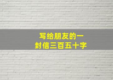 写给朋友的一封信三百五十字