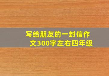 写给朋友的一封信作文300字左右四年级