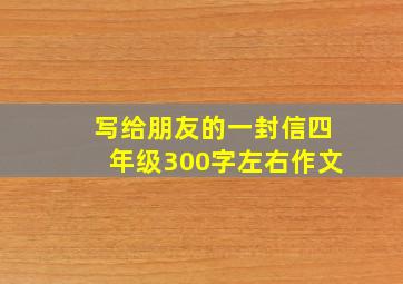 写给朋友的一封信四年级300字左右作文