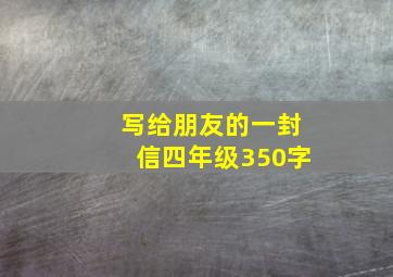 写给朋友的一封信四年级350字