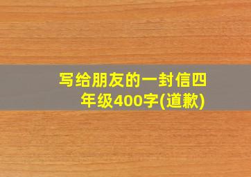 写给朋友的一封信四年级400字(道歉)