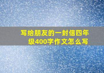 写给朋友的一封信四年级400字作文怎么写