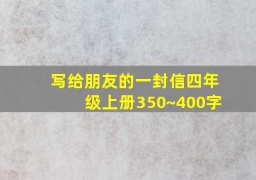 写给朋友的一封信四年级上册350~400字