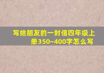 写给朋友的一封信四年级上册350~400字怎么写