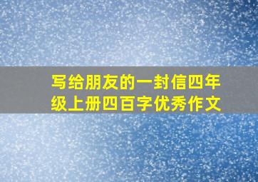 写给朋友的一封信四年级上册四百字优秀作文