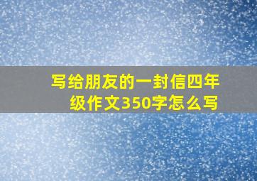 写给朋友的一封信四年级作文350字怎么写