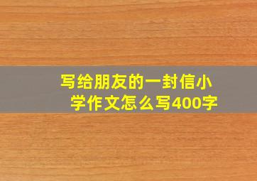 写给朋友的一封信小学作文怎么写400字