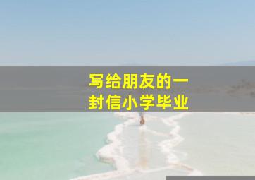 写给朋友的一封信小学毕业