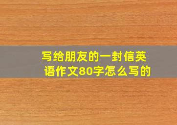 写给朋友的一封信英语作文80字怎么写的